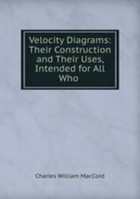Velocity Diagrams: Their Construction and Their Uses, Intended for All Who .