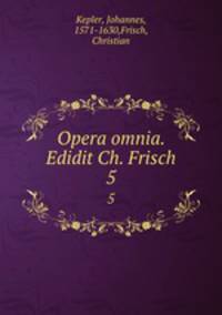 Opera omnia. Edidit Ch. Frisch. 5