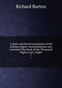 A plain and literal translation of the Arabian nights` entertainments now entituled The Book of the Thousand Nights and a Night. 7