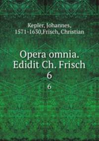 Opera omnia. Edidit Ch. Frisch. 6