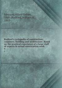 Radford`s cyclopedia of construction; carpentry, building and architecture. Based on the practical experience of a large staff of experts in actual constrcution work. 6