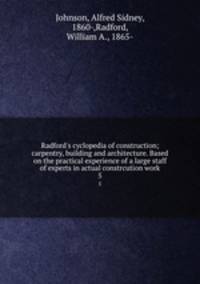 Radford`s cyclopedia of construction; carpentry, building and architecture. Based on the practical experience of a large staff of experts in actual constrcution work. 5