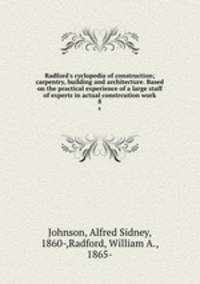 Radford`s cyclopedia of construction; carpentry, building and architecture. Based on the practical experience of a large staff of experts in actual constrcution work. 8