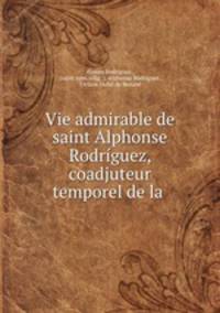 Vie admirable de saint Alphonse Rodriguez, coadjuteur temporel de la .