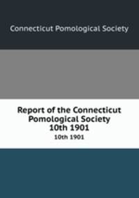 Report of the Connecticut Pomological Society. 10th 1901