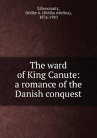 The ward of King Canute: a romance of the Danish conquest