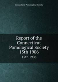 Report of the Connecticut Pomological Society. 15th 1906
