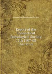 Report of the Connecticut Pomological Society. 17th 1907-08