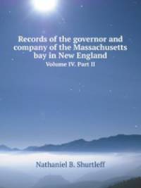 Records of the governor and company of the Massachusetts bay in New England. Volume IV. Part II