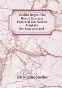 Vexilla Regis. The Royal Banners Forward Go; Sacred Cantata for Soprano and .