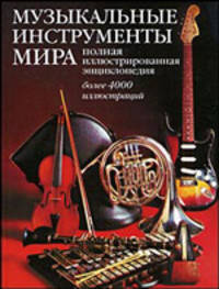Музыкальные инструменты мира. Полная иллюстрированная энциклопедия: более 4000 иллюстраций