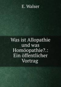 Was ist Allopathie und was Homoopathie?.: Ein offentlicher Vortrag .