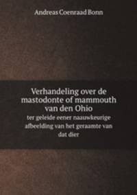 Verhandeling over de mastodonte of mammouth van den Ohio. ter geleide eener naauwkeurige afbeelding van het geraamte van dat dier