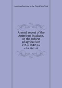 Annual report of the American Institute, on the subject of agriculture. v.2-4 1842-45