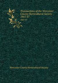 Transactions of the Worcester County Horticultural Society. 1865-67