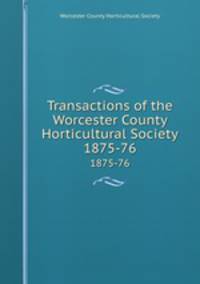 Transactions of the Worcester County Horticultural Society. 1875-76