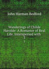 Wanderings of Childe Harolde: A Romance of Real Life. Interspersed with .. 3