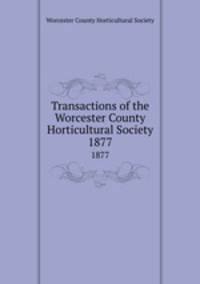 Transactions of the Worcester County Horticultural Society. 1877