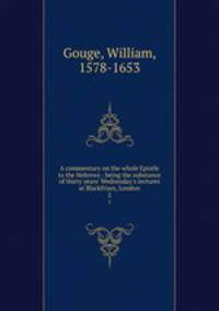 A commentary on the whole Epistle to the Hebrews : being the substance of thirty years` Wednesday`s lectures at Blackfriars, London. 2