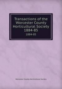 Transactions of the Worcester County Horticultural Society. 1884-85