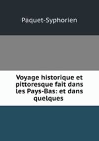 Voyage historique et pittoresque fait dans les Pays-Bas: et dans quelques .