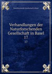 Verhandlungen der Naturforschenden Gesellschaft in Basel. 17