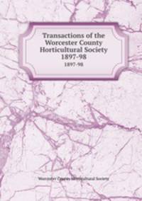 Transactions of the Worcester County Horticultural Society. 1897-98