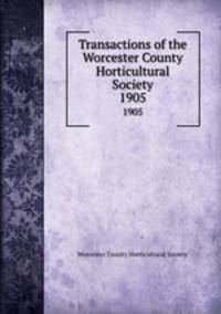 Transactions of the Worcester County Horticultural Society. 1905