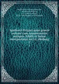 Apollonii Pergaei quae graece exstant cum commentariis antiquis. Edidit et latine interpretatus est I.L. Heiberg. 1