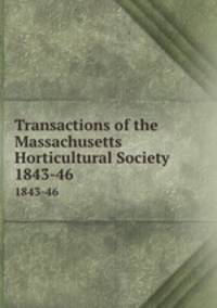 Transactions of the Massachusetts Horticultural Society. 1843-46