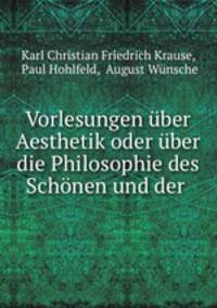 Vorlesungen uber Aesthetik oder uber die Philosophie des Schonen und der .