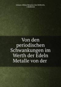 Von den periodischen Schwankungen im Werth der Edeln Metalle von der .