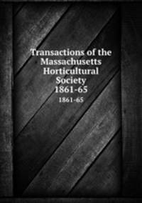 Transactions of the Massachusetts Horticultural Society. 1861-65