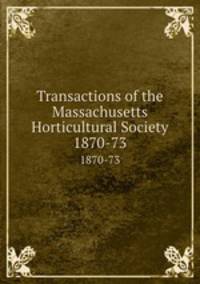 Transactions of the Massachusetts Horticultural Society. 1870-73
