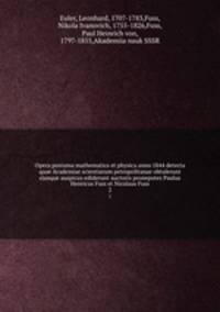 Opera postuma mathematica et physica anno 1844 detecta quae Academiae scientiarum petropolitanae obtulerunt ejusque auspicus ediderunt auctoris pronepotes Paulus Henricus Fuss et Nicolaus Fuss. 2