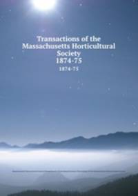 Transactions of the Massachusetts Horticultural Society. 1874-75
