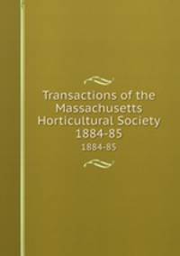Transactions of the Massachusetts Horticultural Society. 1884-85