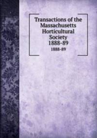 Transactions of the Massachusetts Horticultural Society. 1888-89