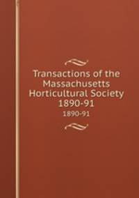 Transactions of the Massachusetts Horticultural Society. 1890-91