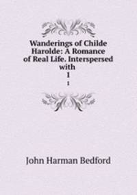 Wanderings of Childe Harolde: A Romance of Real Life. Interspersed with .. 1