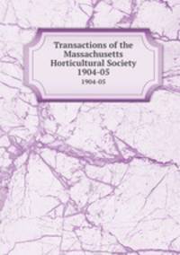 Transactions of the Massachusetts Horticultural Society. 1904-05