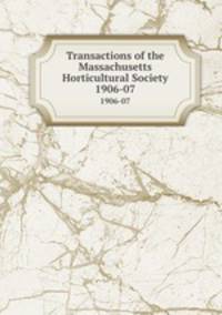 Transactions of the Massachusetts Horticultural Society. 1906-07