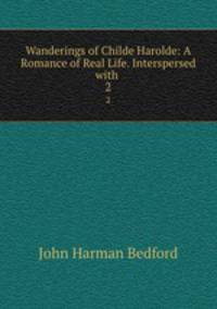 Wanderings of Childe Harolde: A Romance of Real Life. Interspersed with .. 2