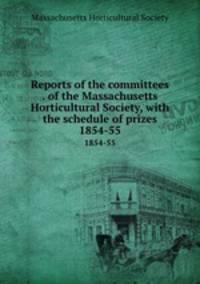 Reports of the committees . of the Massachusetts Horticultural Society, with the schedule of prizes. 1854-55