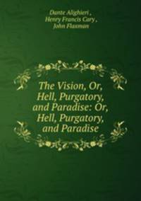 The Vision, Or, Hell, Purgatory, and Paradise: Or, Hell, Purgatory, and Paradise