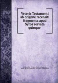 Veteris Testamenti ab origene recensiti fragmenta apud Syros servata quinque .