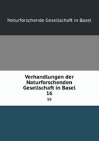Verhandlungen der Naturforschenden Gesellschaft in Basel. 16