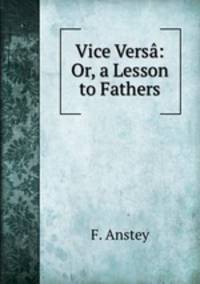 Vice Versa: Or, a Lesson to Fathers