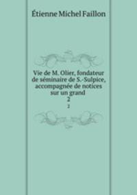 Vie de M. Olier, fondateur de sminaire de S.-Sulpice, accompagne de notices sur un grand .. 2