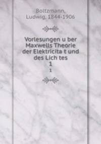 Vorlesungen uber Maxwells Theorie der Elektricitat und des Lich tes. 1